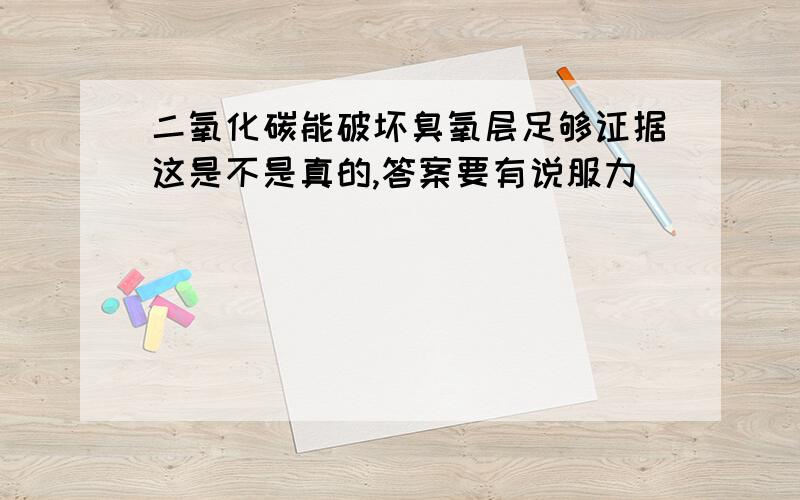 二氧化碳能破坏臭氧层足够证据这是不是真的,答案要有说服力