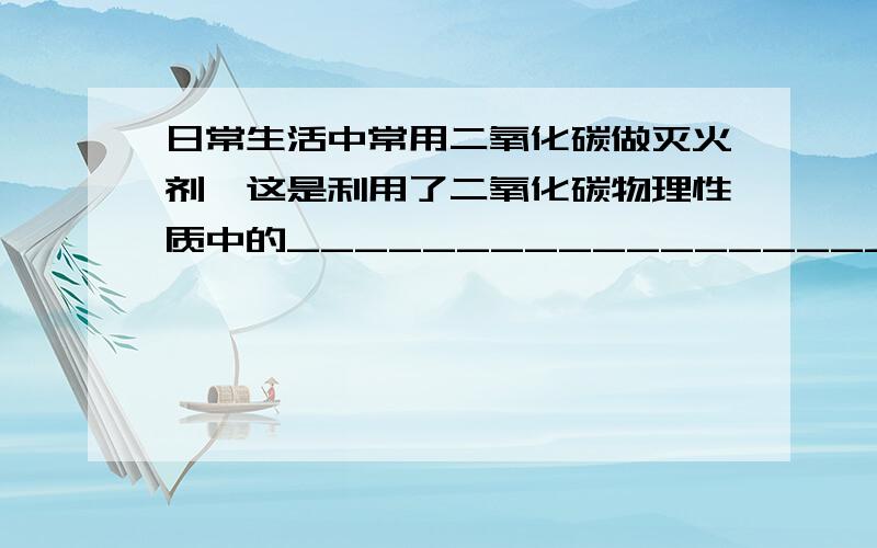 日常生活中常用二氧化碳做灭火剂,这是利用了二氧化碳物理性质中的__________________和化学性质中的___________________的性质