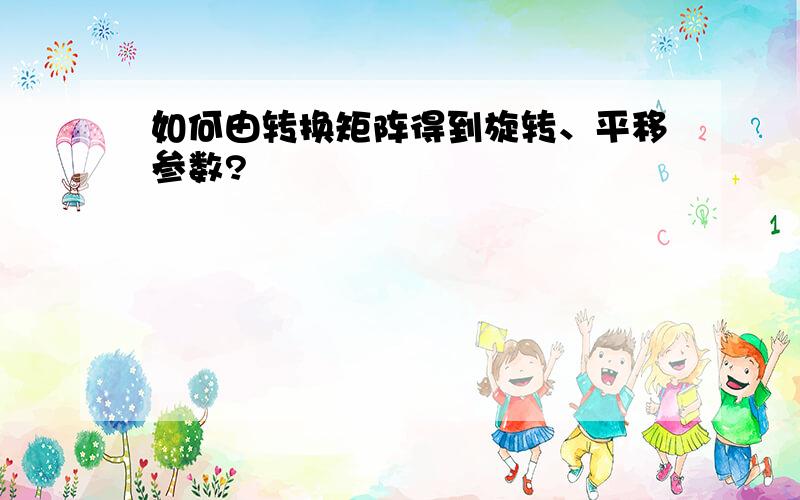 如何由转换矩阵得到旋转、平移参数?