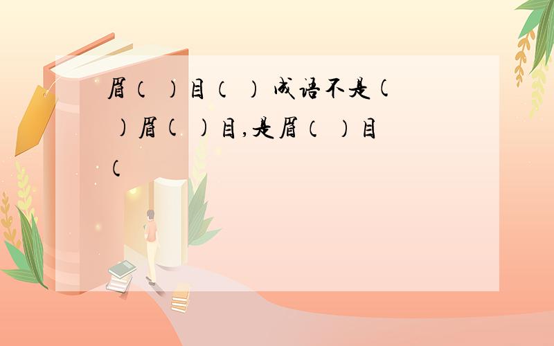 眉（ ）目（ ） 成语不是( )眉( )目,是眉（ ）目（