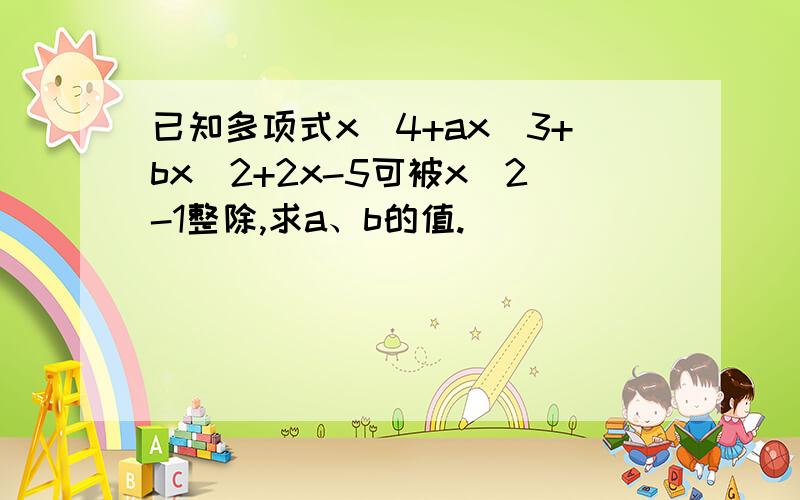 已知多项式x^4+ax^3+bx^2+2x-5可被x^2-1整除,求a、b的值.