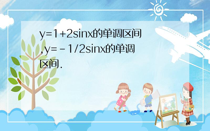 y=1+2sinx的单调区间,y=-1/2sinx的单调区间.