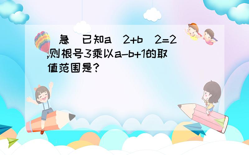 （急）已知a^2+b^2=2,则根号3乘以a-b+1的取值范围是?