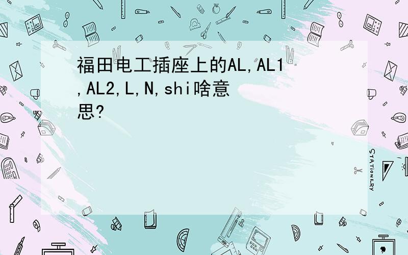 福田电工插座上的AL,AL1,AL2,L,N,shi啥意思?