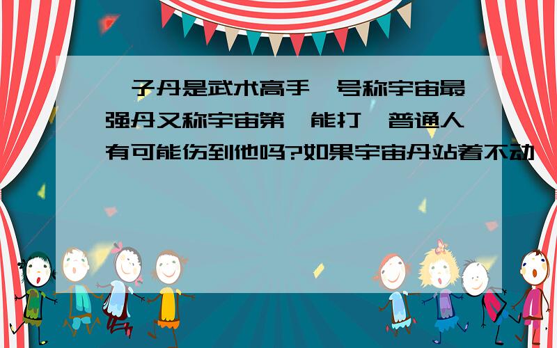 甄子丹是武术高手,号称宇宙最强丹又称宇宙第一能打,普通人有可能伤到他吗?如果宇宙丹站着不动,既不躲避也不还手,任凭一个普通人打上一个小时,但普通人不可以拿工具打,这样打一个钟头