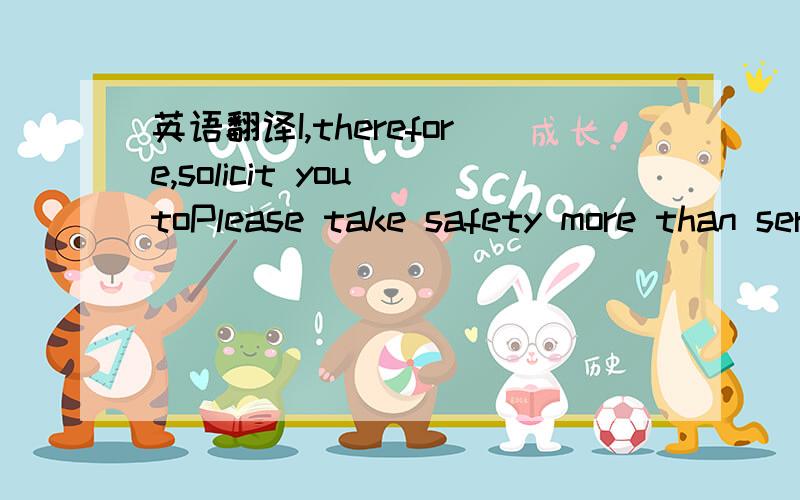 英语翻译I,therefore,solicit you toPlease take safety more than seriously – at every moment.This means following the 12 Golden Rules:• HIGH RISK SITUATIONS – Do not start up or shut down equipment or installations without using the appro