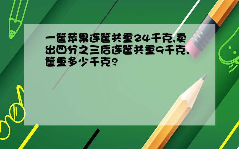 一筐苹果连筐共重24千克,卖出四分之三后连筐共重9千克,筐重多少千克?