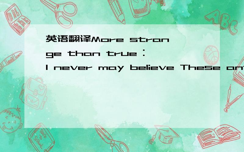 英语翻译More strange than true :I never may believe These antique fables,nor these fairy toys.Lovers and madmen have such seething brains,Such shaping fantasies,that apprehend More than cool reason ever comprehends.The lunatic,the lover and the p