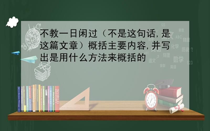 不教一日闲过（不是这句话,是这篇文章）概括主要内容,并写出是用什么方法来概括的