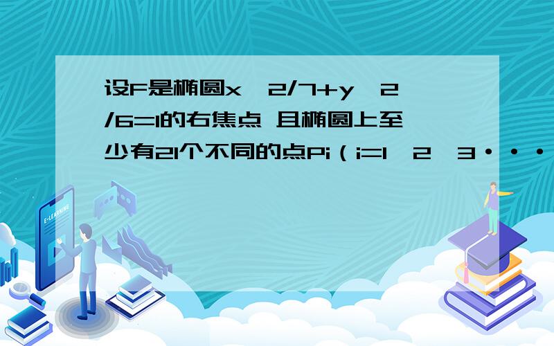 设F是椭圆x^2/7+y^2/6=1的右焦点 且椭圆上至少有21个不同的点Pi（i=1,2,3···） 使|FP1|,|FP2|,|FP3|,···,组成公差为d的等差数列,d的范围