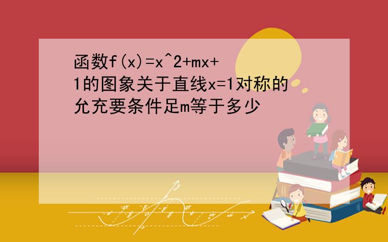 函数f(x)=x^2+mx+1的图象关于直线x=1对称的允充要条件足m等于多少