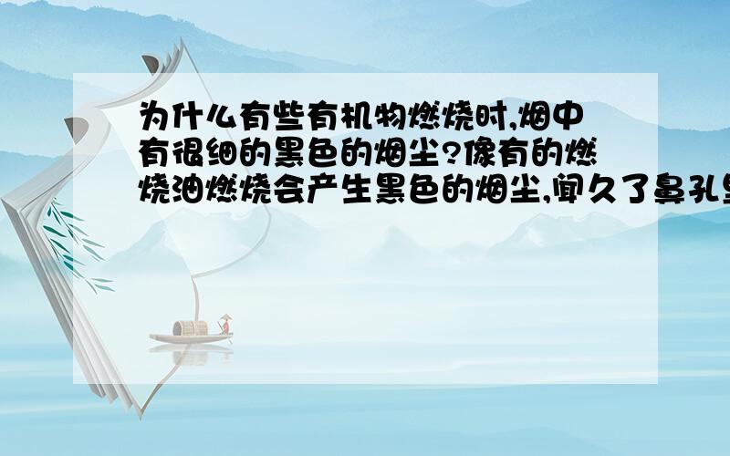 为什么有些有机物燃烧时,烟中有很细的黑色的烟尘?像有的燃烧油燃烧会产生黑色的烟尘,闻久了鼻孔里也有黑的,为什么会有烟尘,柴油燃烧有黑烟但是没有那种很细的黑垃圾,为什么会有这种