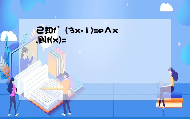 已知f’(3x-1)=e∧x,则f(x)=