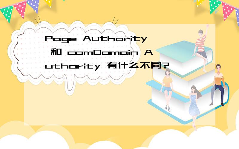 Page Authority 和 comDomain Authority 有什么不同?