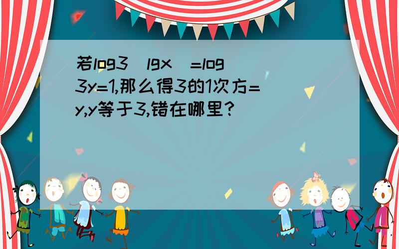 若log3(lgx)=log3y=1,那么得3的1次方=y,y等于3,错在哪里?