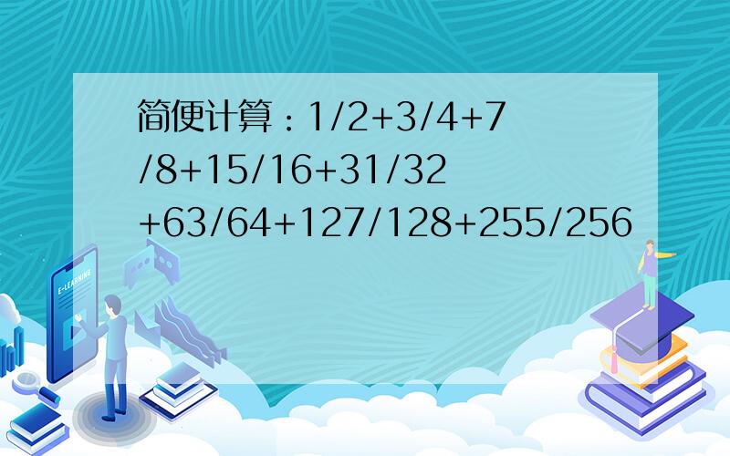 简便计算：1/2+3/4+7/8+15/16+31/32+63/64+127/128+255/256