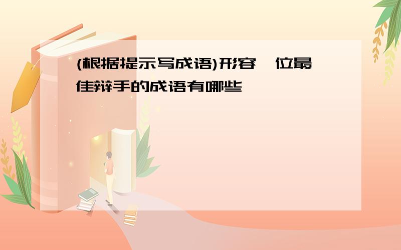 (根据提示写成语)形容一位最佳辩手的成语有哪些