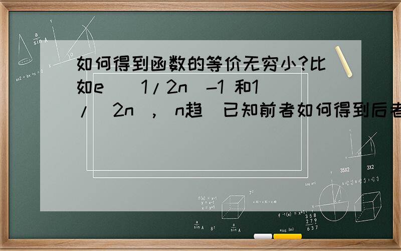 如何得到函数的等价无穷小?比如e^(1/2n)-1 和1/(2n),（n趋）已知前者如何得到后者?如题,这样