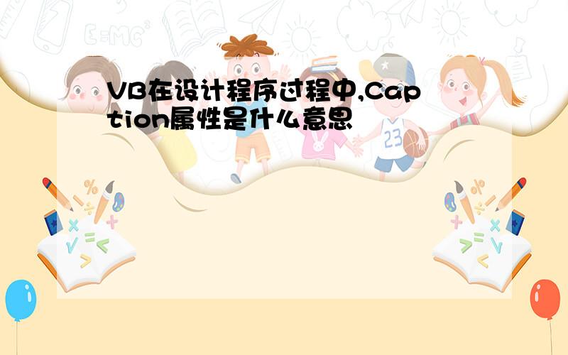 VB在设计程序过程中,Caption属性是什么意思