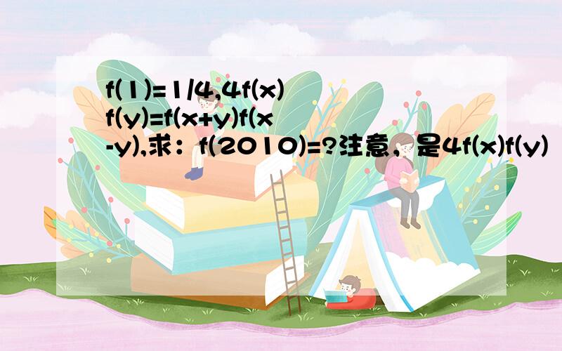 f(1)=1/4,4f(x)f(y)=f(x+y)f(x-y),求：f(2010)=?注意，是4f(x)f(y)