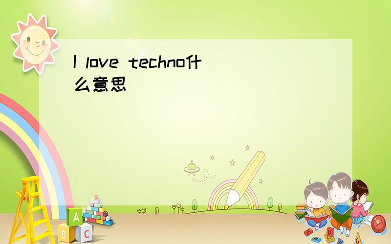 I love techno什么意思