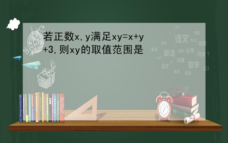 若正数x,y满足xy=x+y+3,则xy的取值范围是