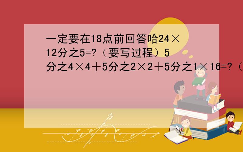 一定要在18点前回答哈24×12分之5=?（要写过程）5分之4×4＋5分之2×2＋5分之1×16=?（要写过程）2010分之2009×2009=?（要写过程）