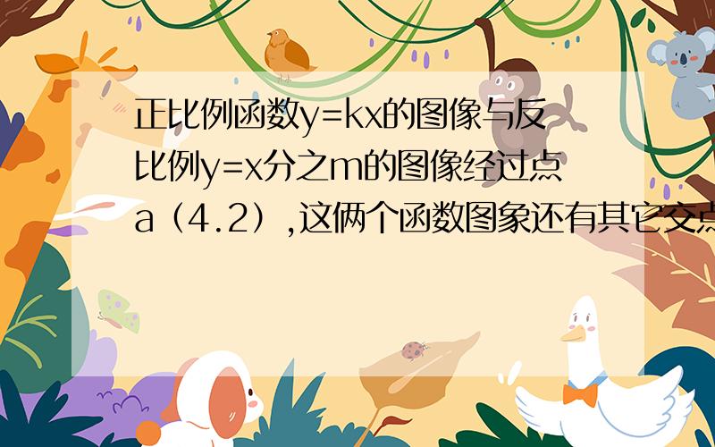 正比例函数y=kx的图像与反比例y=x分之m的图像经过点a（4.2）,这俩个函数图象还有其它交点吗?若有,请求出其它交点坐标.若没有,请说明理由.