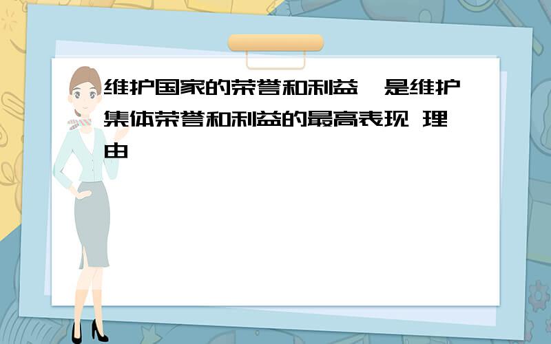 维护国家的荣誉和利益,是维护集体荣誉和利益的最高表现 理由