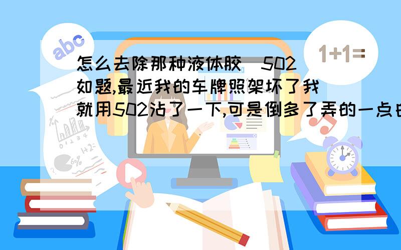 怎么去除那种液体胶（502）如题,最近我的车牌照架坏了我就用502沾了一下,可是倒多了弄的一点白不敢使劲擦怕弄掉了车漆,各位有什么好的办法吗?