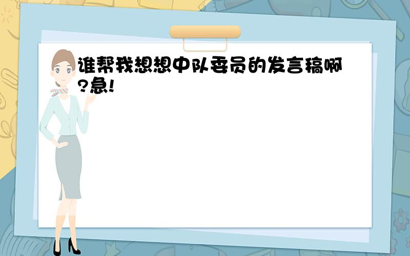 谁帮我想想中队委员的发言稿啊?急!