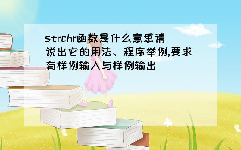 strchr函数是什么意思请说出它的用法、程序举例,要求有样例输入与样例输出