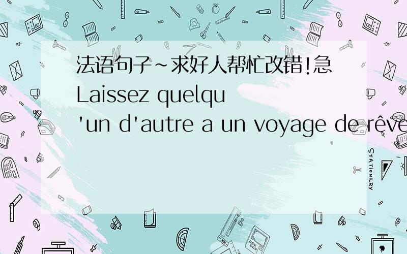 法语句子~求好人帮忙改错!急Laissez quelqu'un d'autre a un voyage de rêve,c'est une belle chose.Je pense que Partout dans le monde,il y a beau et laid,mais la France est le rêve de beaucoup de filles chinoises,j'espère que je pourrai leu