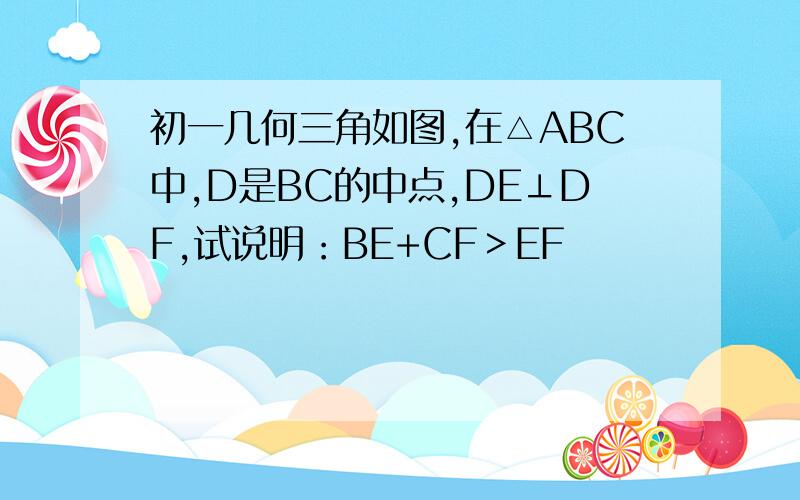 初一几何三角如图,在△ABC中,D是BC的中点,DE⊥DF,试说明：BE+CF＞EF