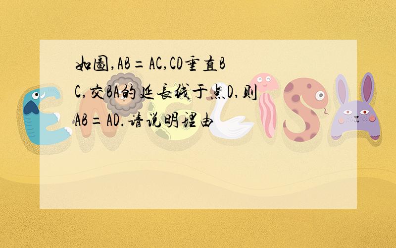 如图,AB=AC,CD垂直BC,交BA的延长线于点D,则AB=AD.请说明理由