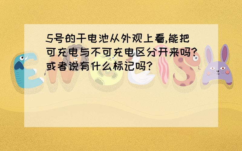 5号的干电池从外观上看,能把可充电与不可充电区分开来吗?或者说有什么标记吗?