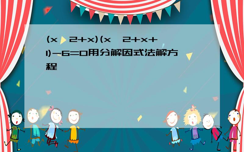 (x^2+x)(x^2+x+1)-6=0用分解因式法解方程