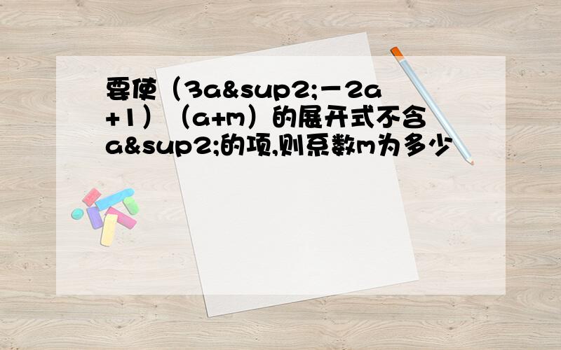 要使（3a²－2a+1）（a+m）的展开式不含a²的项,则系数m为多少