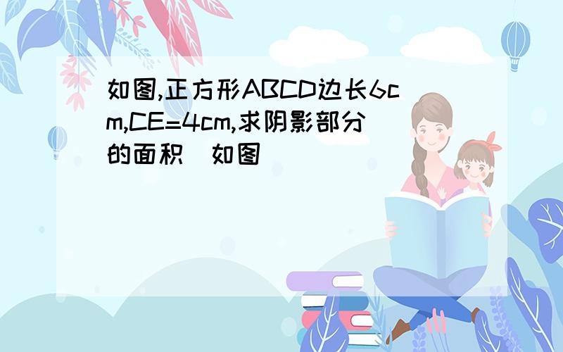 如图,正方形ABCD边长6cm,CE=4cm,求阴影部分的面积（如图）