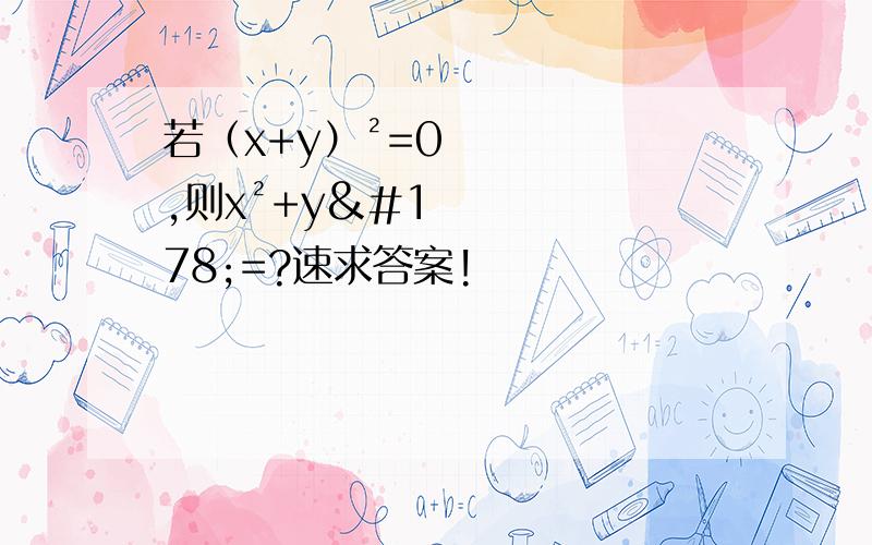 若（x+y）²=0,则x²+y²=?速求答案!