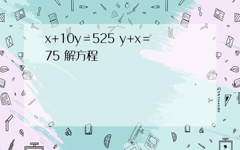 x+10y＝525 y+x＝75 解方程