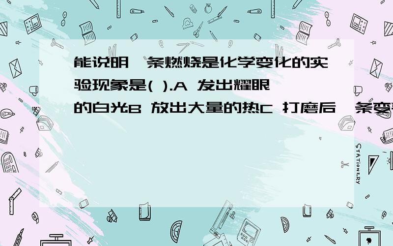 能说明镁条燃烧是化学变化的实验现象是( ).A 发出耀眼的白光B 放出大量的热C 打磨后镁条变亮D 生成白色粉末