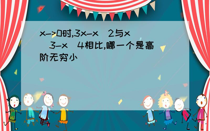 x->0时,3x-x^2与x^3-x^4相比,哪一个是高阶无穷小