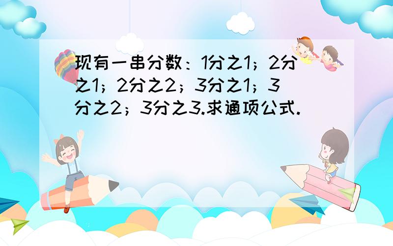 现有一串分数：1分之1；2分之1；2分之2；3分之1；3分之2；3分之3.求通项公式.