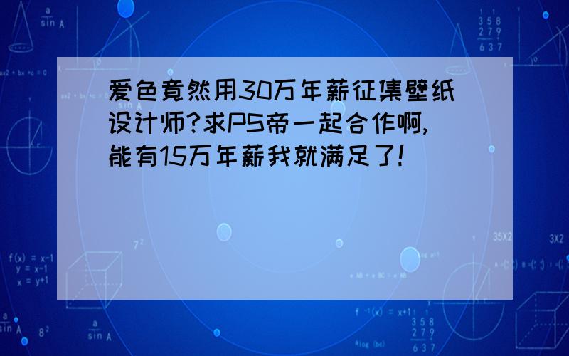 爱色竟然用30万年薪征集壁纸设计师?求PS帝一起合作啊,能有15万年薪我就满足了!