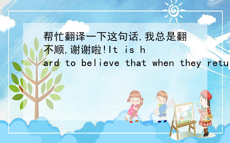 帮忙翻译一下这句话,我总是翻不顺,谢谢啦!It is hard to believe that when they return home to run the country they will be content for China to be the only country in Asia unaffected by the larger democratizing trend.