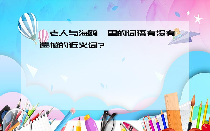 《老人与海鸥》里的词语有没有遗憾的近义词?