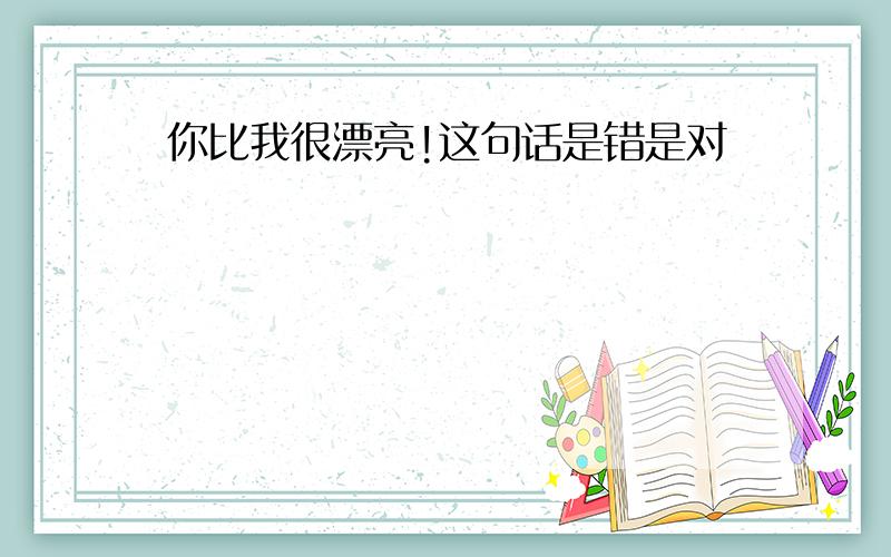 你比我很漂亮!这句话是错是对