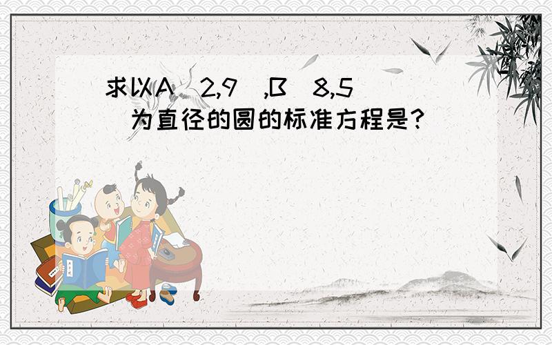 求以A(2,9),B(8,5)为直径的圆的标准方程是?