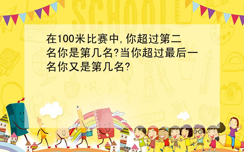 在100米比赛中,你超过第二名你是第几名?当你超过最后一名你又是第几名?